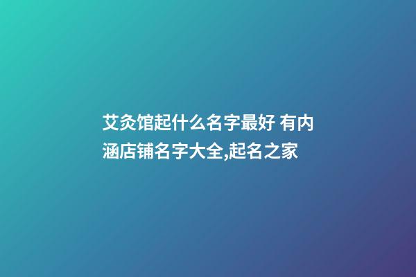 艾灸馆起什么名字最好 有内涵店铺名字大全,起名之家-第1张-店铺起名-玄机派